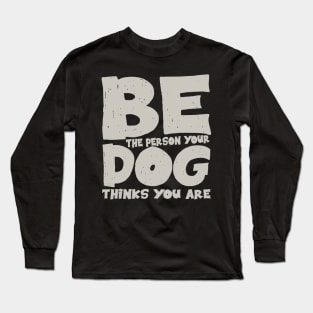 Be the person your dog thinks you are Long Sleeve T-Shirt